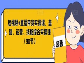 短视频+直播带货实操课，基础、运营、技能综合实操课（90节）网盘下载